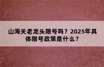 山海关老龙头限号吗？2025年具体限号政策是什么？
