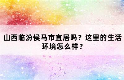 山西临汾侯马市宜居吗？这里的生活环境怎么样？