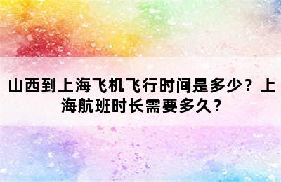 山西到上海飞机飞行时间是多少？上海航班时长需要多久？