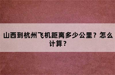 山西到杭州飞机距离多少公里？怎么计算？