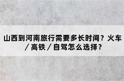 山西到河南旅行需要多长时间？火车／高铁／自驾怎么选择？