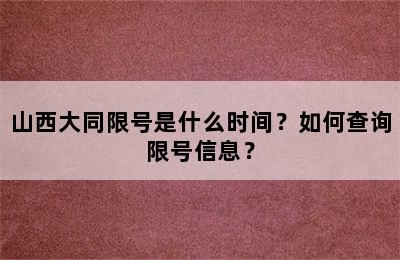 山西大同限号是什么时间？如何查询限号信息？