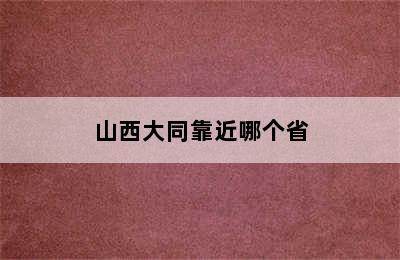 山西大同靠近哪个省