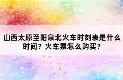 山西太原至阳泉北火车时刻表是什么时间？火车票怎么购买？