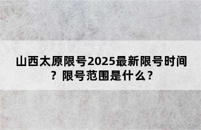 山西太原限号2025最新限号时间？限号范围是什么？