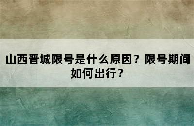 山西晋城限号是什么原因？限号期间如何出行？