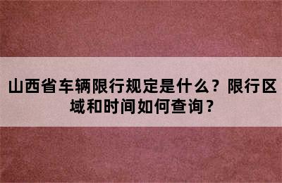 山西省车辆限行规定是什么？限行区域和时间如何查询？