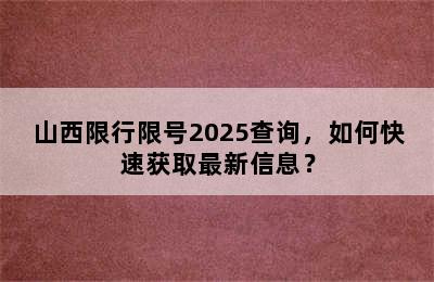 山西限行限号2025查询，如何快速获取最新信息？