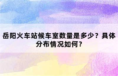 岳阳火车站候车室数量是多少？具体分布情况如何？