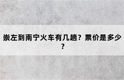 崇左到南宁火车有几趟？票价是多少？
