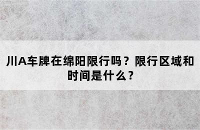 川A车牌在绵阳限行吗？限行区域和时间是什么？