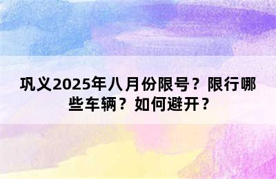巩义2025年八月份限号？限行哪些车辆？如何避开？