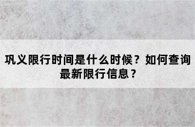 巩义限行时间是什么时候？如何查询最新限行信息？