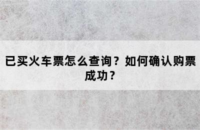 已买火车票怎么查询？如何确认购票成功？