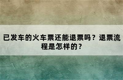 已发车的火车票还能退票吗？退票流程是怎样的？