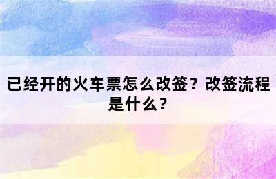 已经开的火车票怎么改签？改签流程是什么？