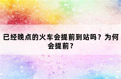 已经晚点的火车会提前到站吗？为何会提前？