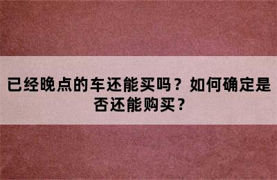 已经晚点的车还能买吗？如何确定是否还能购买？
