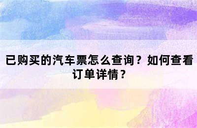 已购买的汽车票怎么查询？如何查看订单详情？