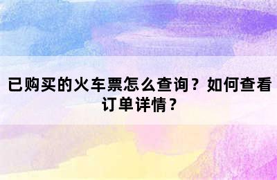 已购买的火车票怎么查询？如何查看订单详情？