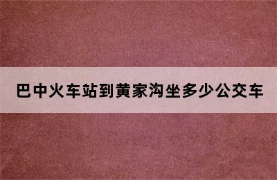 巴中火车站到黄家沟坐多少公交车