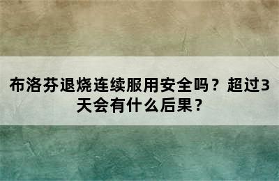 布洛芬退烧连续服用安全吗？超过3天会有什么后果？