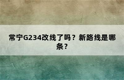 常宁G234改线了吗？新路线是哪条？