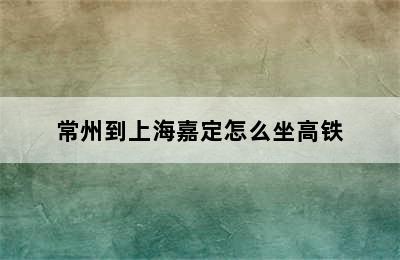 常州到上海嘉定怎么坐高铁