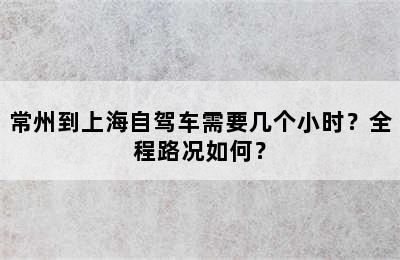 常州到上海自驾车需要几个小时？全程路况如何？