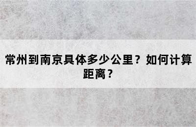 常州到南京具体多少公里？如何计算距离？