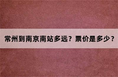 常州到南京南站多远？票价是多少？