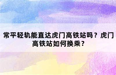 常平轻轨能直达虎门高铁站吗？虎门高铁站如何换乘？