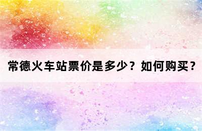常德火车站票价是多少？如何购买？
