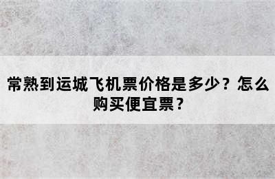 常熟到运城飞机票价格是多少？怎么购买便宜票？