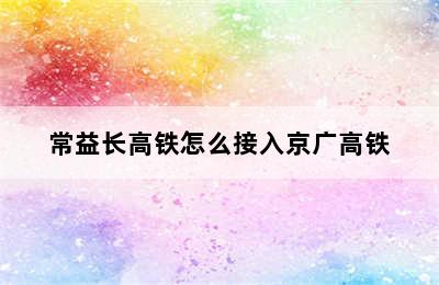 常益长高铁怎么接入京广高铁