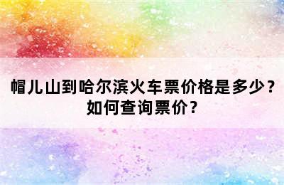 帽儿山到哈尔滨火车票价格是多少？如何查询票价？
