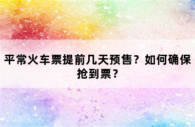 平常火车票提前几天预售？如何确保抢到票？
