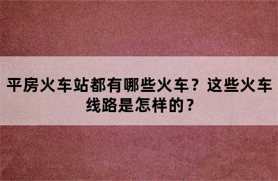 平房火车站都有哪些火车？这些火车线路是怎样的？