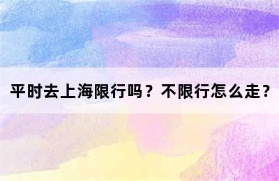 平时去上海限行吗？不限行怎么走？