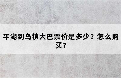 平湖到乌镇大巴票价是多少？怎么购买？