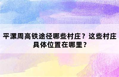 平漯周高铁途径哪些村庄？这些村庄具体位置在哪里？