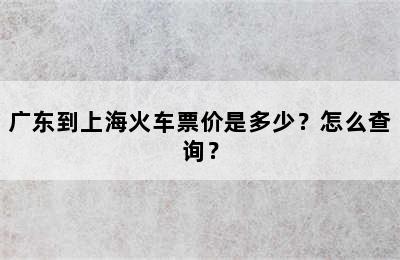 广东到上海火车票价是多少？怎么查询？