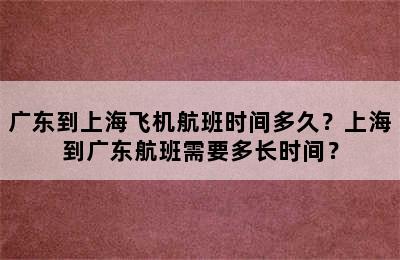广东到上海飞机航班时间多久？上海到广东航班需要多长时间？