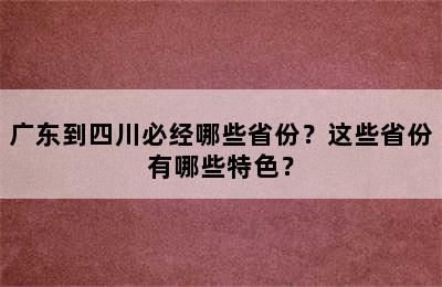 广东到四川必经哪些省份？这些省份有哪些特色？