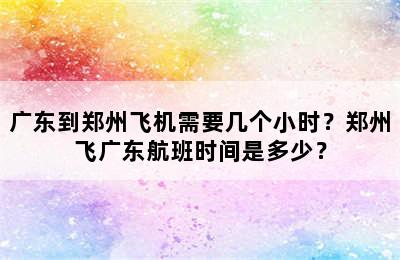 广东到郑州飞机需要几个小时？郑州飞广东航班时间是多少？