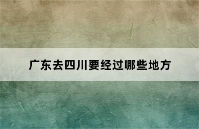 广东去四川要经过哪些地方