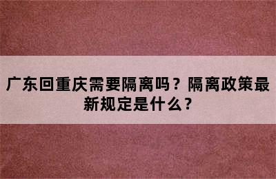 广东回重庆需要隔离吗？隔离政策最新规定是什么？