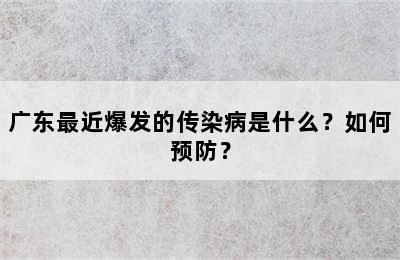 广东最近爆发的传染病是什么？如何预防？