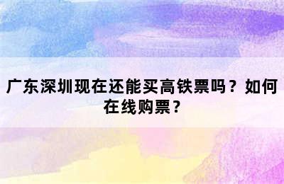 广东深圳现在还能买高铁票吗？如何在线购票？