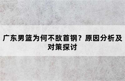 广东男篮为何不敌首钢？原因分析及对策探讨